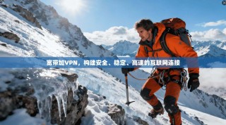 宽带加VPN，构建安全、稳定、高速的互联网连接