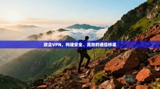 政企VPN，构建安全、高效的通信桥梁
