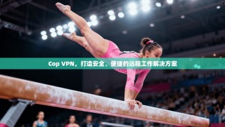 Cop VPN，打造安全、便捷的远程工作解决方案
