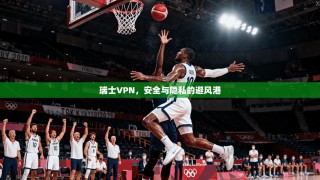 瑞士VPN，安全与隐私的避风港