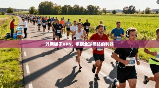 外网梯子VPN，解锁全球网络的利器