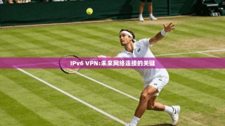 IPv6 VPN:未来网络连接的关键