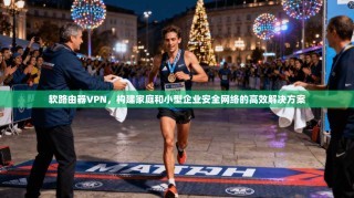 软路由器VPN，构建家庭和小型企业安全网络的高效解决方案