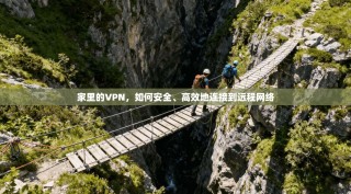家里的VPN，如何安全、高效地连接到远程网络