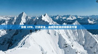 快帆 VPN，打造安全、高效的数据传输解决方案