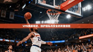 VPN屏幕锁定，保护隐私与安全的双重保险