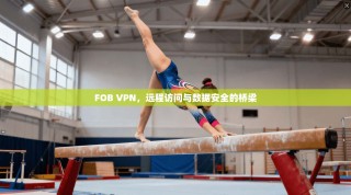 FOB VPN，远程访问与数据安全的桥梁