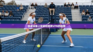 安卓设备上安装和使用VPN的指南