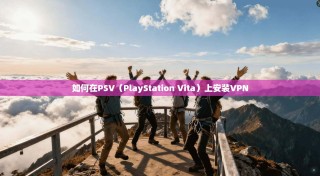 如何在PSV（PlayStation Vita）上安装VPN