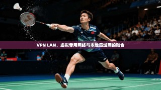 VPN LAN，虚拟专用网络与本地局域网的融合