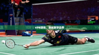 VPN游戏，穿越数字边界
