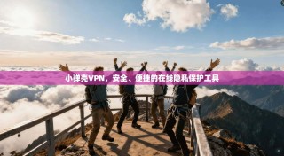 小弹壳VPN，安全、便捷的在线隐私保护工具