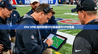 CPU VPN:如何利用CPU加速提升VPN性能