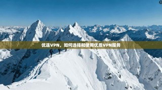 优连VPN，如何选择和使用优质VPN服务