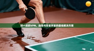好一点的VPN，选择与安全并重的最佳解决方案