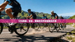 VPN网盘，安全、便捷的文件传输解决方案