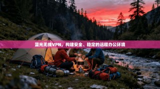 蓝光无线VPN，构建安全、稳定的远程办公环境