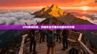 VPN视频投影，构建安全可靠的远程协作环境