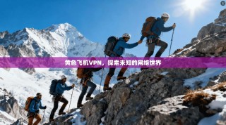 黄色飞机VPN，探索未知的网络世界