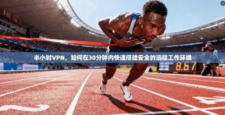半小时VPN，如何在30分钟内快速搭建安全的远程工作环境