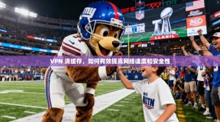 VPN 清缓存，如何有效提高网络速度和安全性