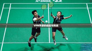 VPN手游的崛起与挑战