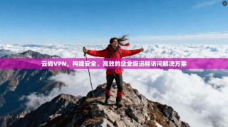 云尚VPN，构建安全、高效的企业级远程访问解决方案