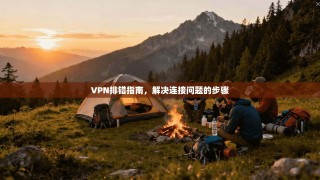 VPN排错指南，解决连接问题的步骤