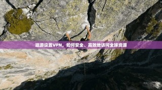 遨游设置VPN，如何安全、高效地访问全球资源
