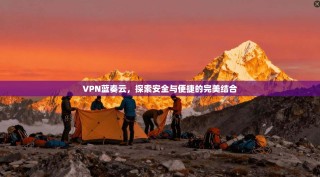 VPN蓝奏云，探索安全与便捷的完美结合