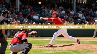 包时VPN，如何为您的业务提供高效、安全的连接解决方案