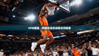 VPN通道，构建安全的远程访问桥梁