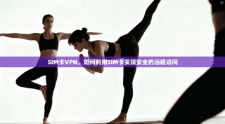 SIM卡VPN，如何利用SIM卡实现安全的远程访问