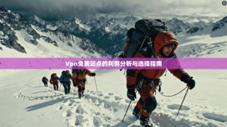 Vpn免费站点的利弊分析与选择指南