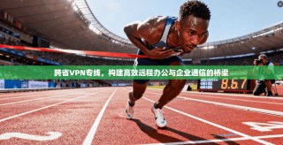 跨省VPN专线，构建高效远程办公与企业通信的桥梁