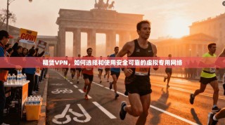 租赁VPN，如何选择和使用安全可靠的虚拟专用网络