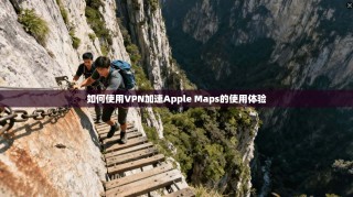 如何使用VPN加速Apple Maps的使用体验