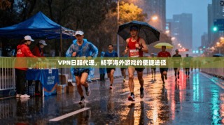VPN日服代理，畅享海外游戏的便捷途径