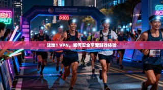 战地1 VPN，如何安全享受游戏体验
