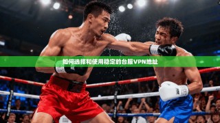 如何选择和使用稳定的台服VPN地址