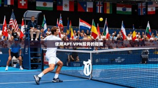 使用APT VPN服务的指南