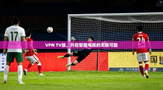 VPN TV版，开启智能电视的无限可能