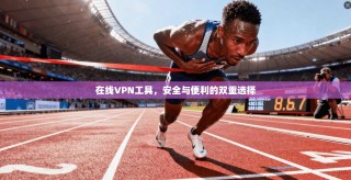 在线VPN工具，安全与便利的双重选择