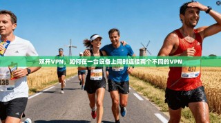 双开VPN，如何在一台设备上同时连接两个不同的VPN