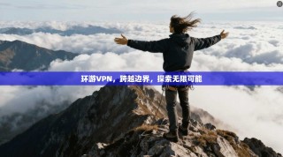 环游VPN，跨越边界，探索无限可能