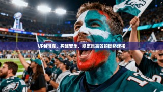 VPN可靠，构建安全、稳定且高效的网络连接