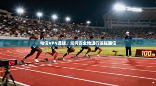 电信VPN通话，如何安全地进行远程通信