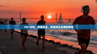 168 VPN，构建安全、高效的企业通信桥梁