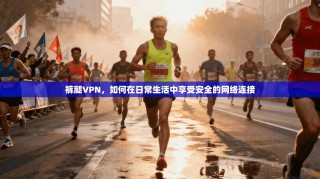 裤腿VPN，如何在日常生活中享受安全的网络连接