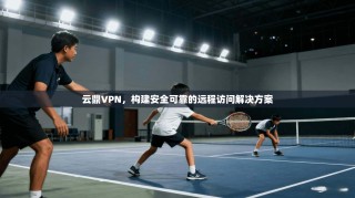 云鼎VPN，构建安全可靠的远程访问解决方案